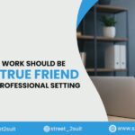 Why Your Work Should Be Your True Friend in Every Professional Setting